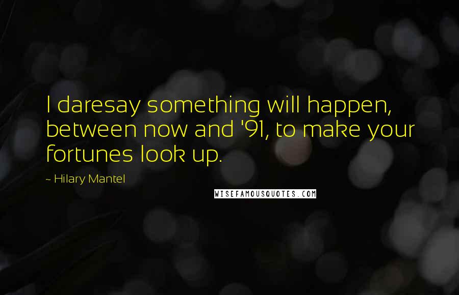 Hilary Mantel Quotes: I daresay something will happen, between now and '91, to make your fortunes look up.