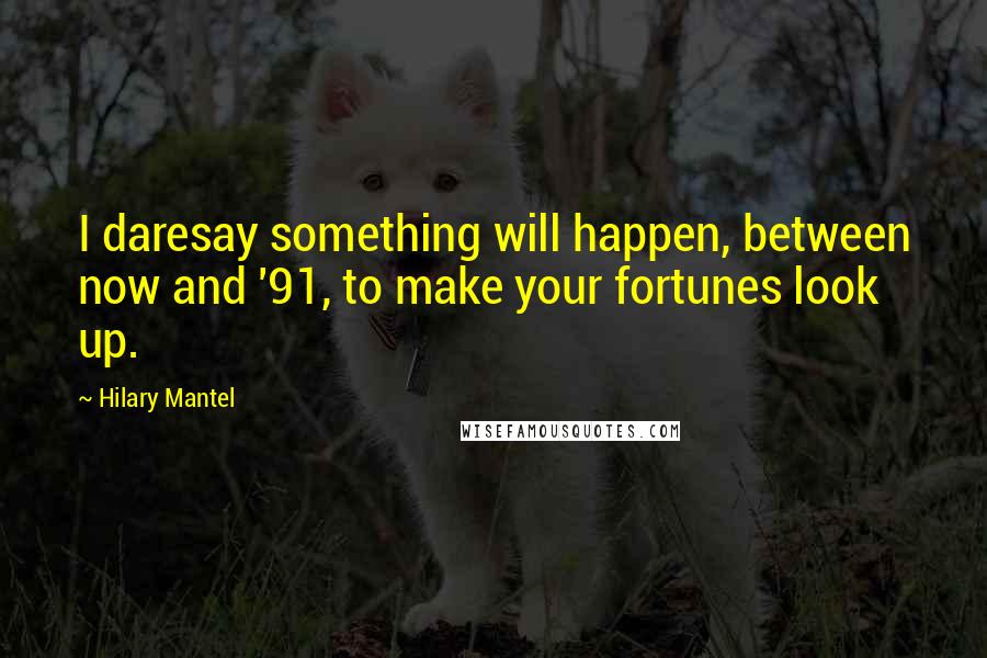 Hilary Mantel Quotes: I daresay something will happen, between now and '91, to make your fortunes look up.