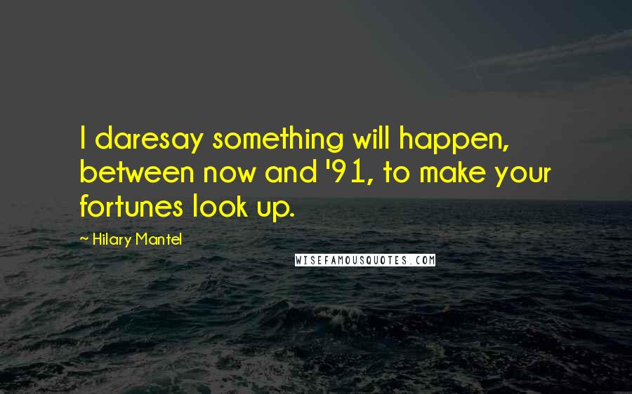 Hilary Mantel Quotes: I daresay something will happen, between now and '91, to make your fortunes look up.