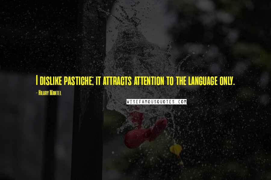 Hilary Mantel Quotes: I dislike pastiche; it attracts attention to the language only.