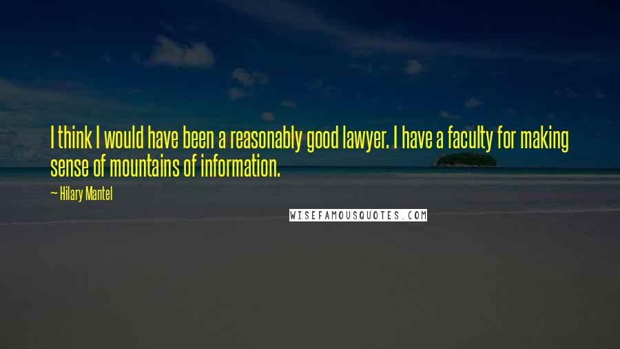 Hilary Mantel Quotes: I think I would have been a reasonably good lawyer. I have a faculty for making sense of mountains of information.