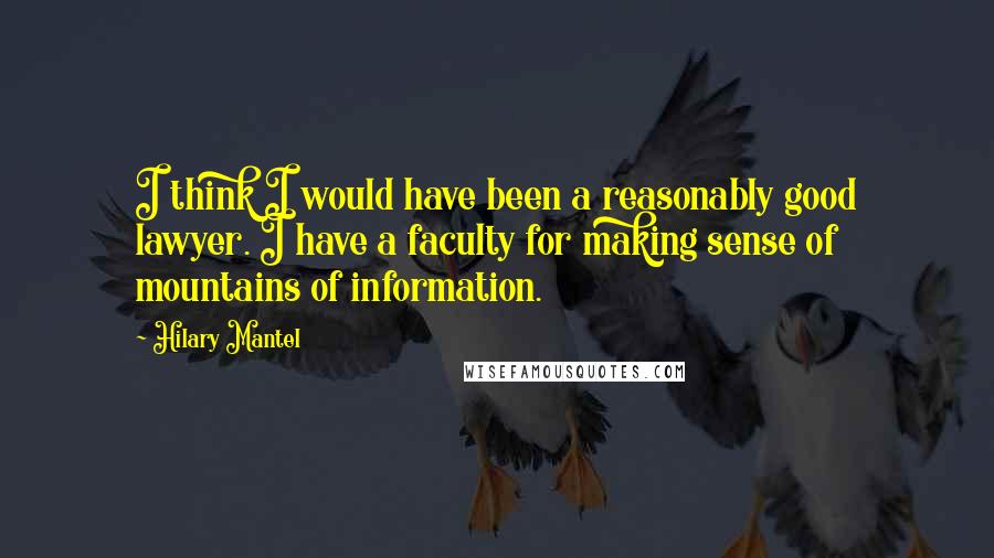 Hilary Mantel Quotes: I think I would have been a reasonably good lawyer. I have a faculty for making sense of mountains of information.