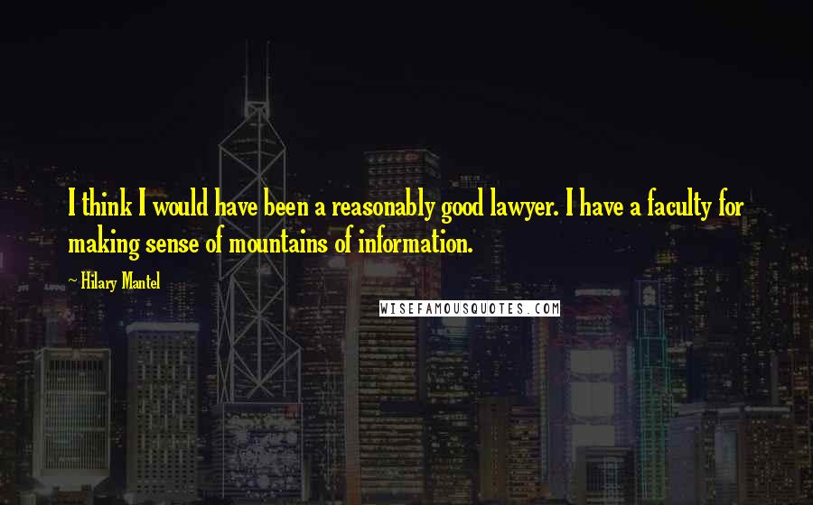 Hilary Mantel Quotes: I think I would have been a reasonably good lawyer. I have a faculty for making sense of mountains of information.