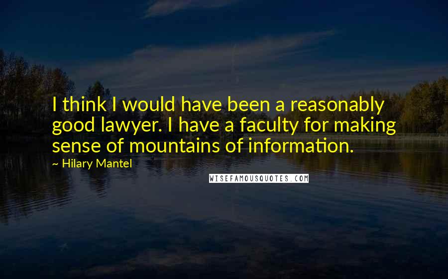 Hilary Mantel Quotes: I think I would have been a reasonably good lawyer. I have a faculty for making sense of mountains of information.