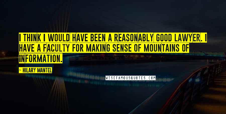 Hilary Mantel Quotes: I think I would have been a reasonably good lawyer. I have a faculty for making sense of mountains of information.