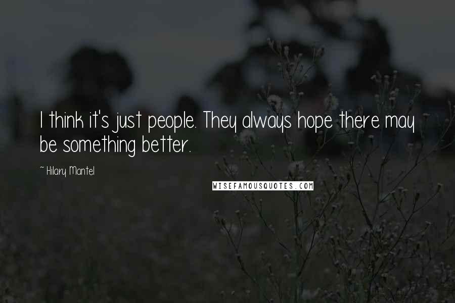 Hilary Mantel Quotes: I think it's just people. They always hope there may be something better.