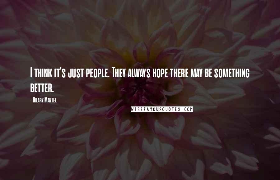 Hilary Mantel Quotes: I think it's just people. They always hope there may be something better.