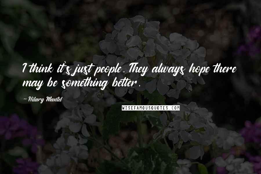 Hilary Mantel Quotes: I think it's just people. They always hope there may be something better.