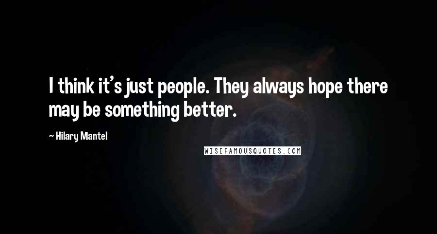 Hilary Mantel Quotes: I think it's just people. They always hope there may be something better.