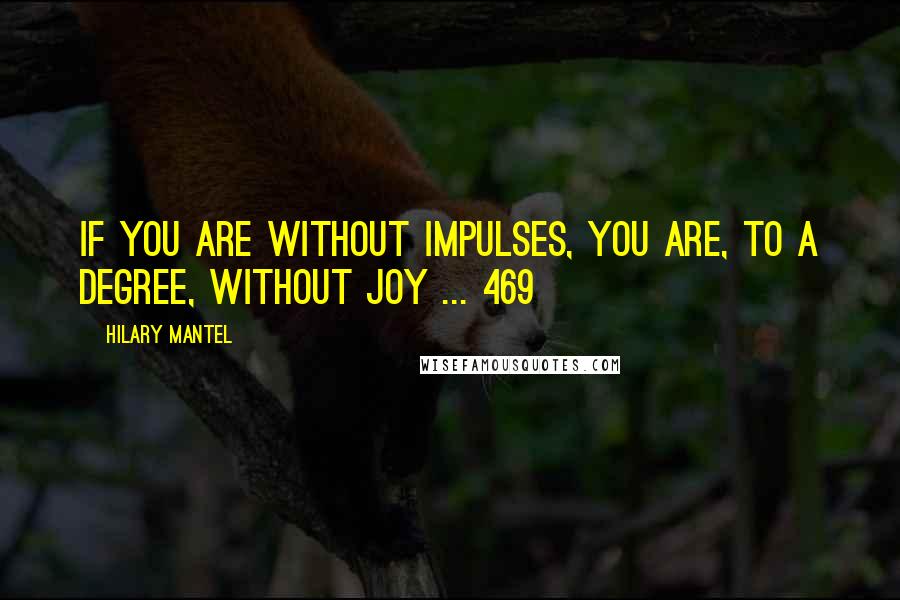 Hilary Mantel Quotes: If you are without impulses, you are, to a degree, without joy ... 469