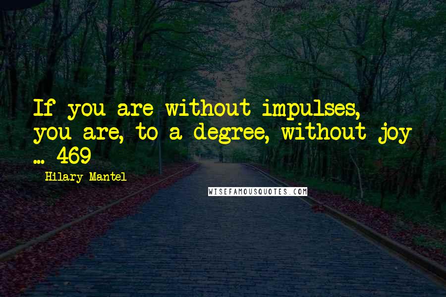 Hilary Mantel Quotes: If you are without impulses, you are, to a degree, without joy ... 469