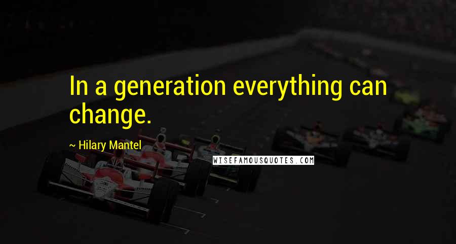 Hilary Mantel Quotes: In a generation everything can change.