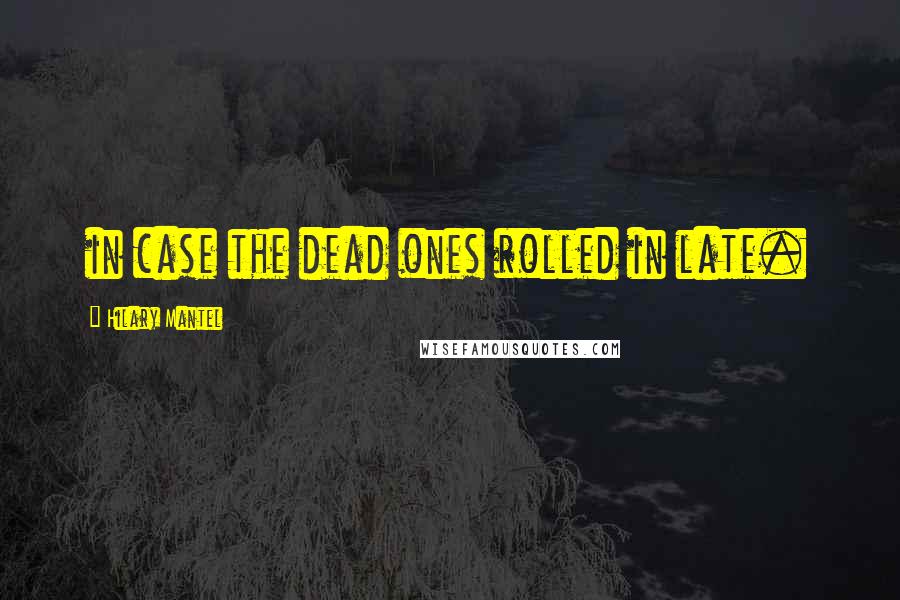 Hilary Mantel Quotes: in case the dead ones rolled in late.