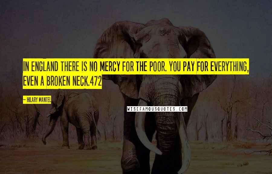 Hilary Mantel Quotes: In England there is no mercy for the poor. You pay for everything, even a broken neck.472