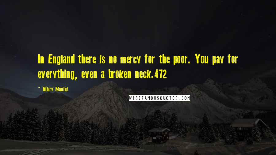 Hilary Mantel Quotes: In England there is no mercy for the poor. You pay for everything, even a broken neck.472