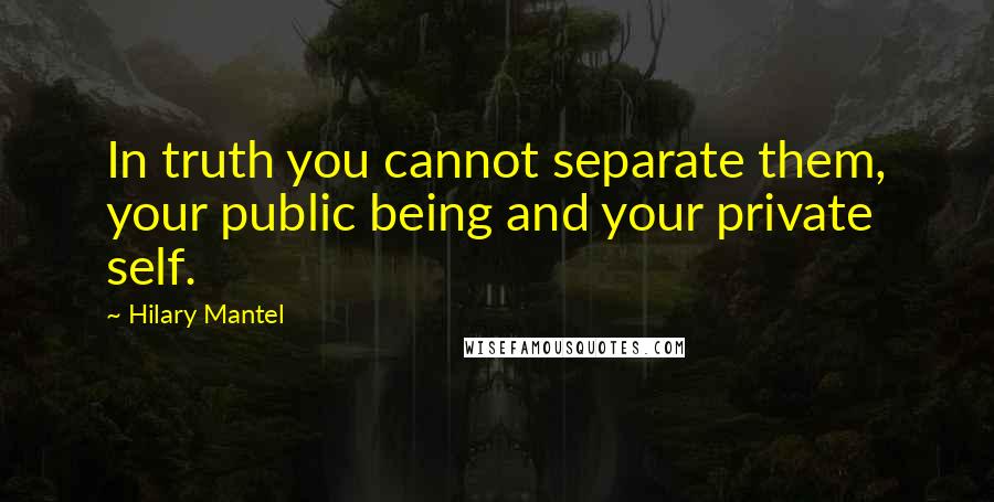 Hilary Mantel Quotes: In truth you cannot separate them, your public being and your private self.