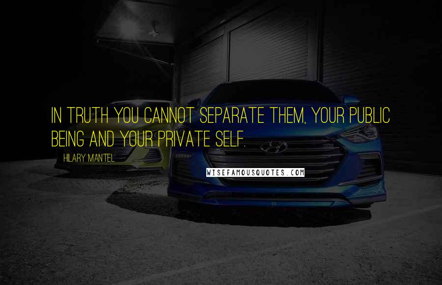 Hilary Mantel Quotes: In truth you cannot separate them, your public being and your private self.