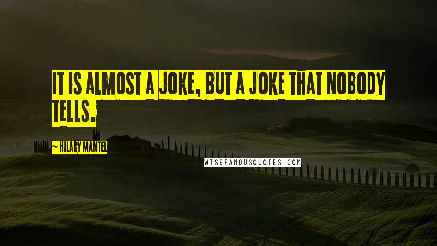 Hilary Mantel Quotes: It is almost a joke, but a joke that nobody tells.