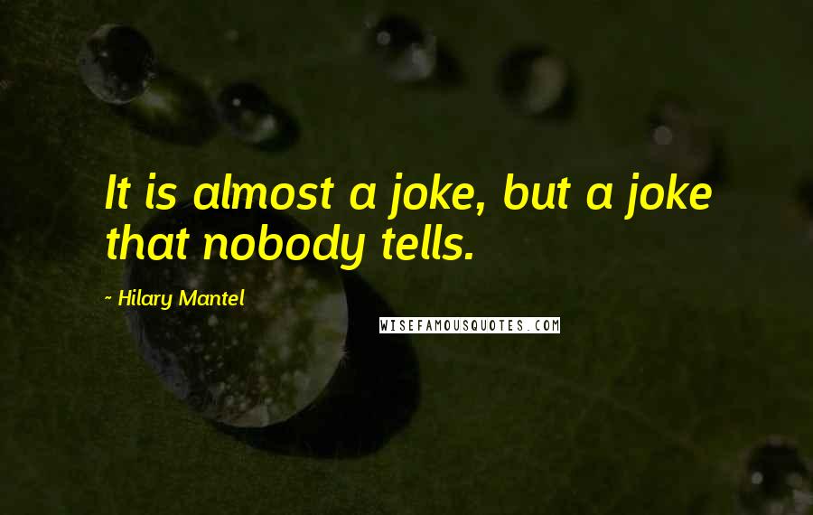 Hilary Mantel Quotes: It is almost a joke, but a joke that nobody tells.