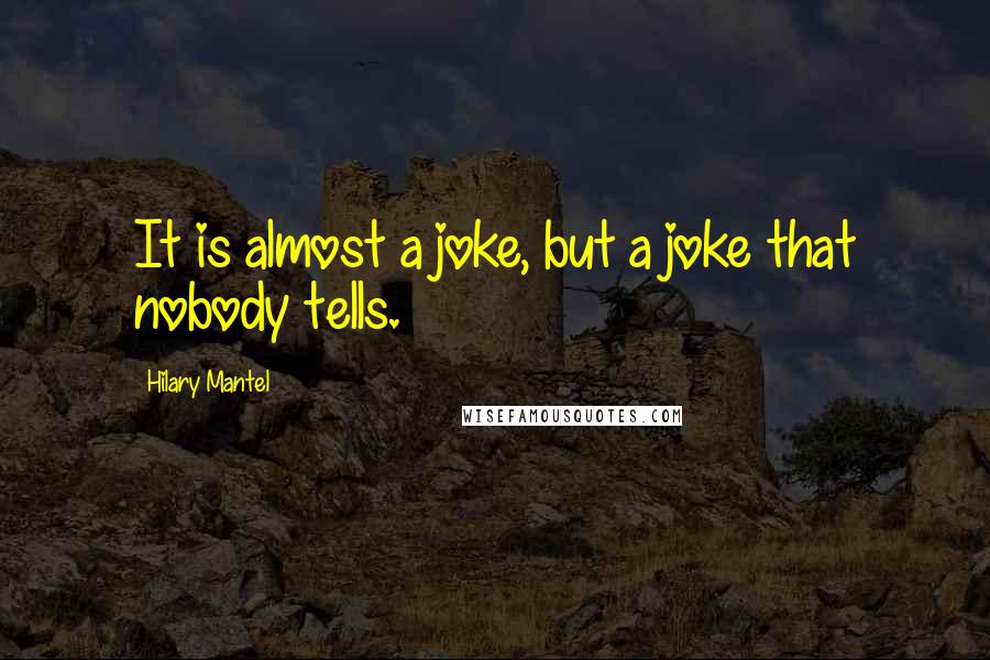 Hilary Mantel Quotes: It is almost a joke, but a joke that nobody tells.