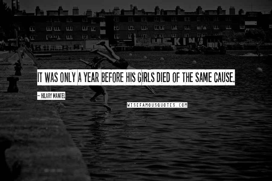 Hilary Mantel Quotes: It was only a year before his girls died of the same cause.