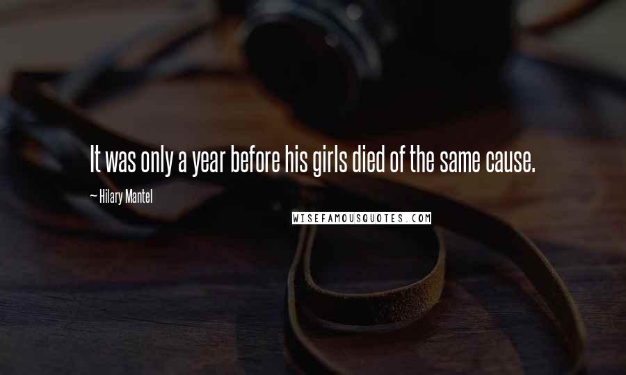 Hilary Mantel Quotes: It was only a year before his girls died of the same cause.