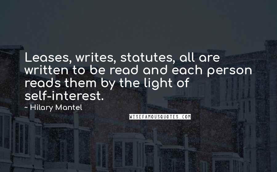 Hilary Mantel Quotes: Leases, writes, statutes, all are written to be read and each person reads them by the light of self-interest.