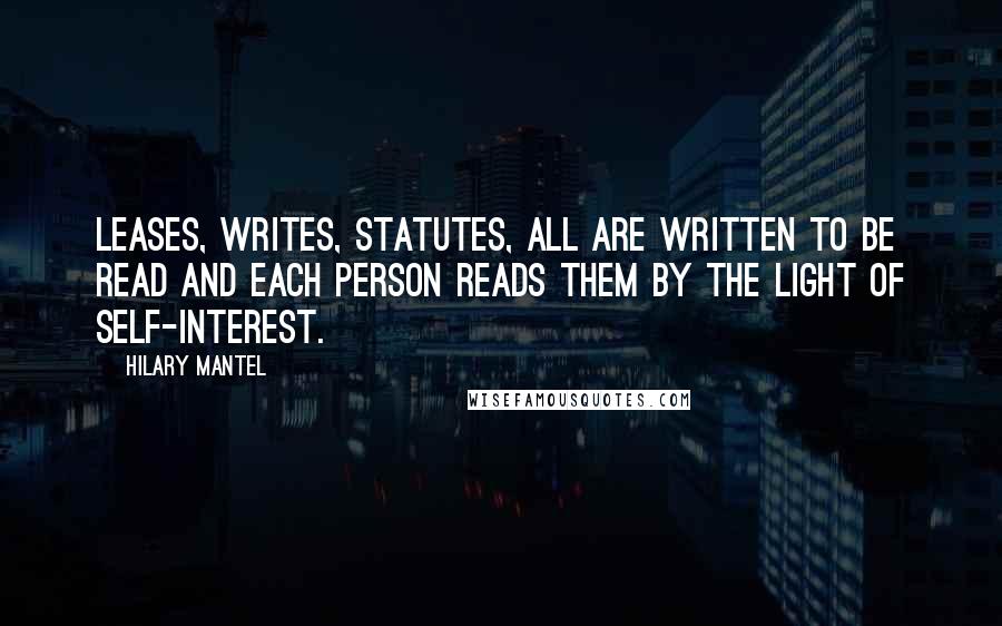 Hilary Mantel Quotes: Leases, writes, statutes, all are written to be read and each person reads them by the light of self-interest.