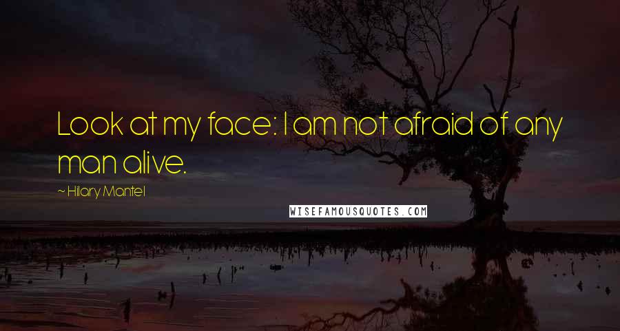 Hilary Mantel Quotes: Look at my face: I am not afraid of any man alive.