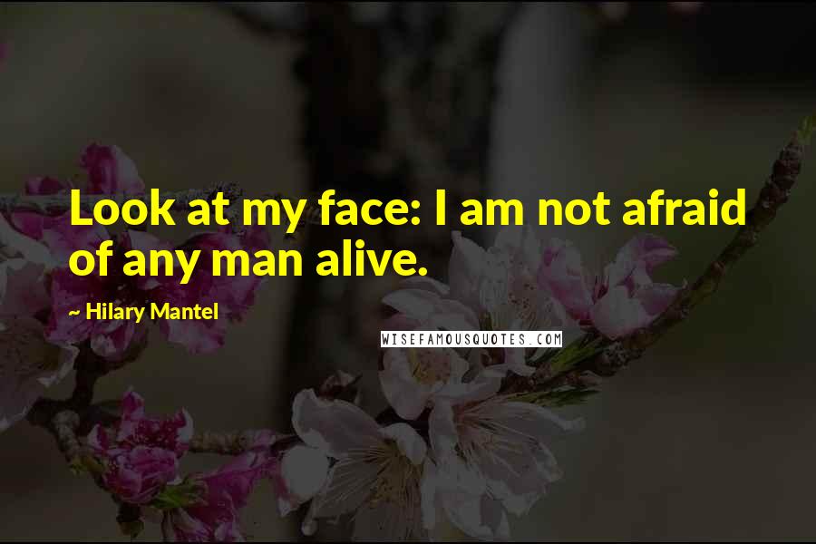Hilary Mantel Quotes: Look at my face: I am not afraid of any man alive.