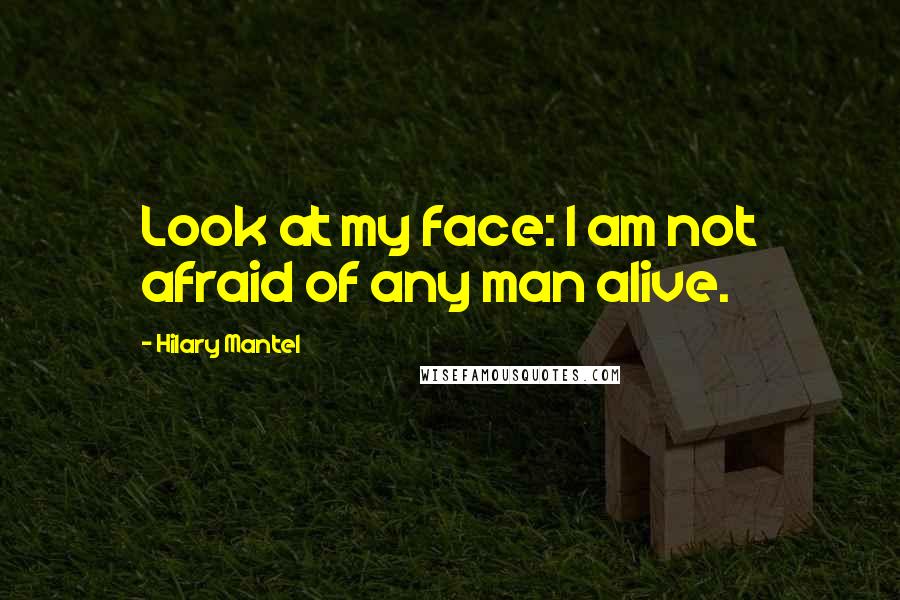 Hilary Mantel Quotes: Look at my face: I am not afraid of any man alive.