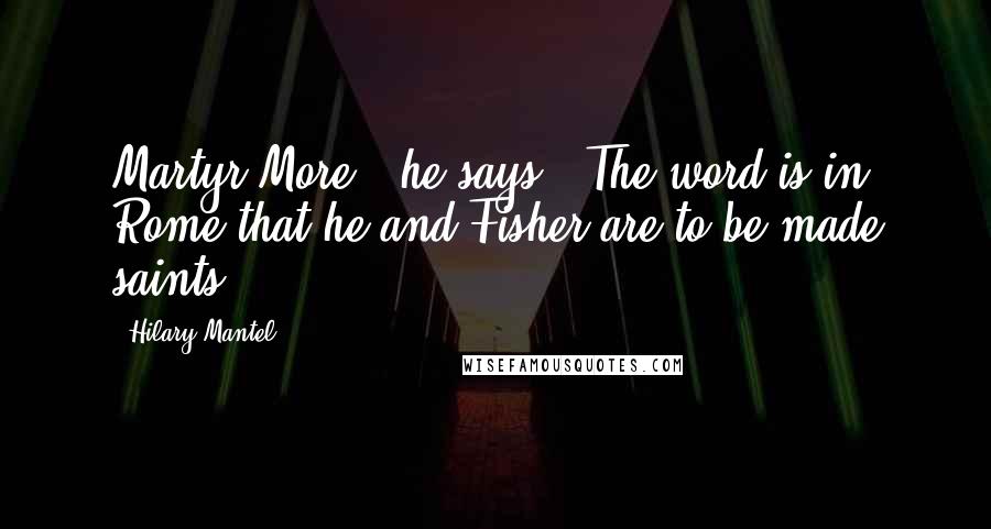 Hilary Mantel Quotes: Martyr More,' he says. 'The word is in Rome that he and Fisher are to be made saints.