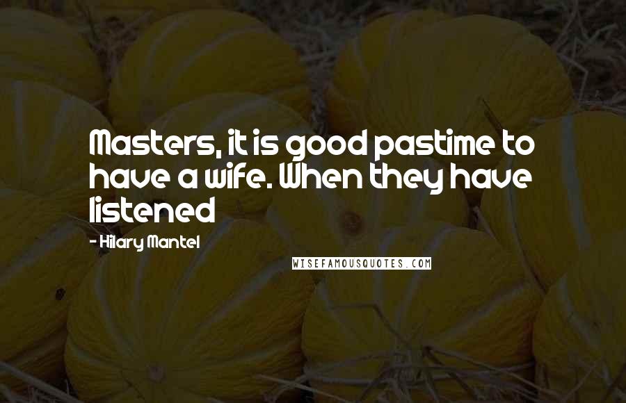 Hilary Mantel Quotes: Masters, it is good pastime to have a wife. When they have listened