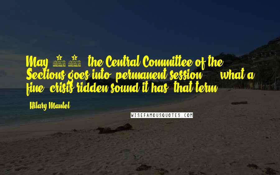 Hilary Mantel Quotes: May 29, the Central Committee of the Sections goes into "permanent session" - what a fine, crisis-ridden sound it has, that term!