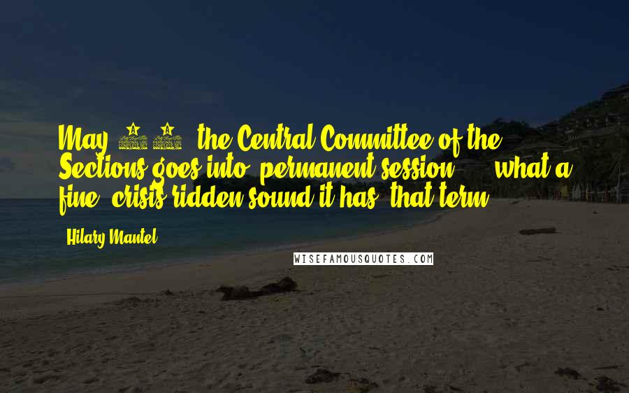 Hilary Mantel Quotes: May 29, the Central Committee of the Sections goes into "permanent session"  -  what a fine, crisis-ridden sound it has, that term!