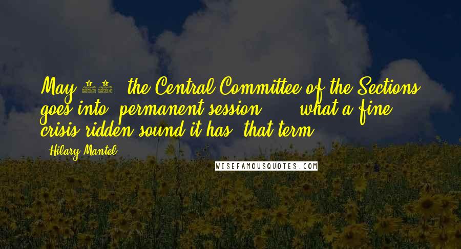 Hilary Mantel Quotes: May 29, the Central Committee of the Sections goes into "permanent session"  -  what a fine, crisis-ridden sound it has, that term!