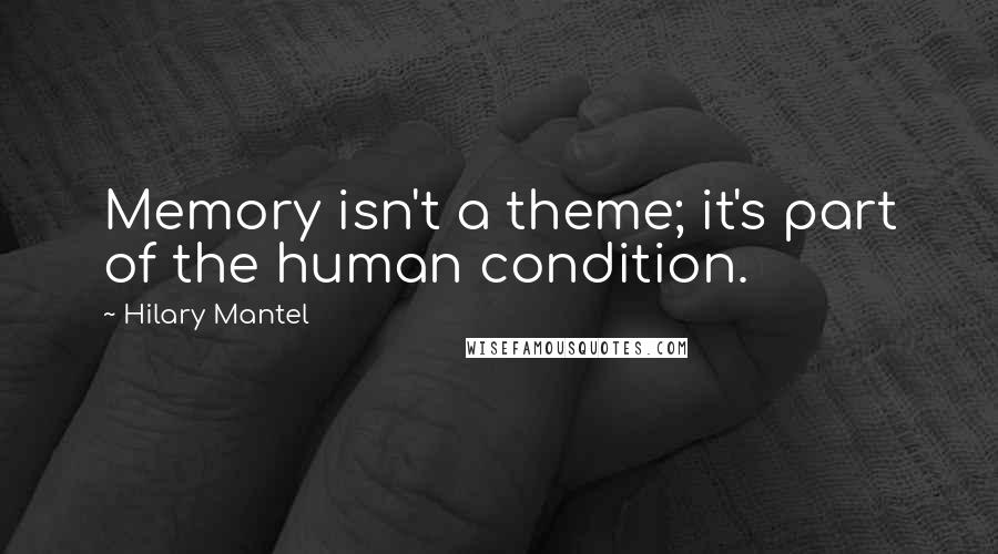 Hilary Mantel Quotes: Memory isn't a theme; it's part of the human condition.