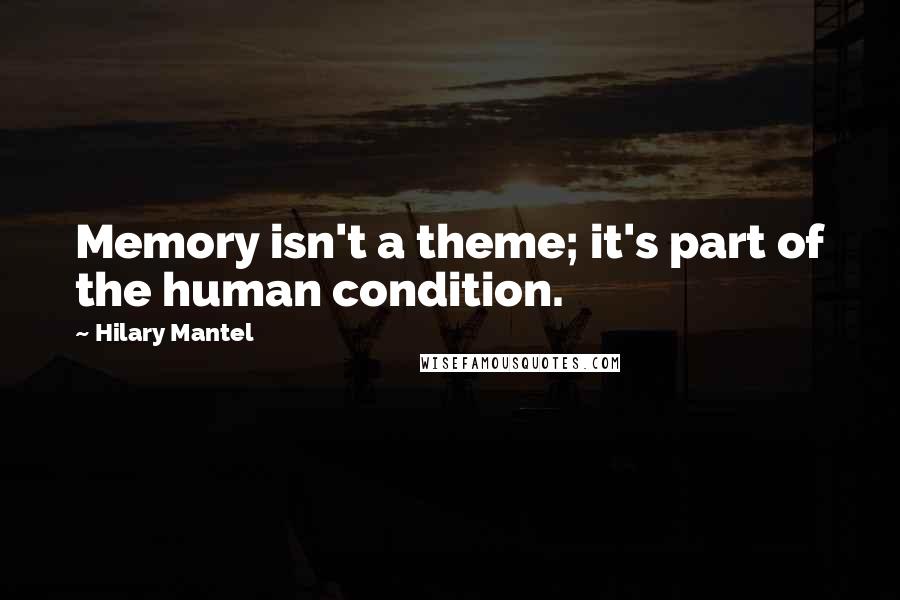 Hilary Mantel Quotes: Memory isn't a theme; it's part of the human condition.