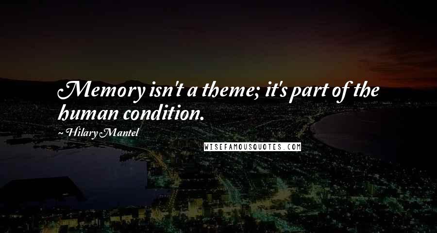 Hilary Mantel Quotes: Memory isn't a theme; it's part of the human condition.