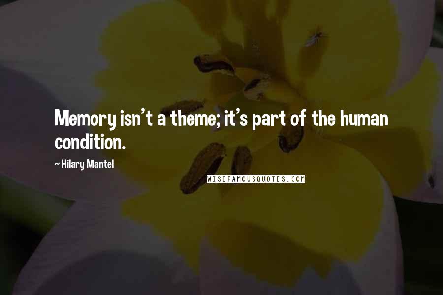 Hilary Mantel Quotes: Memory isn't a theme; it's part of the human condition.