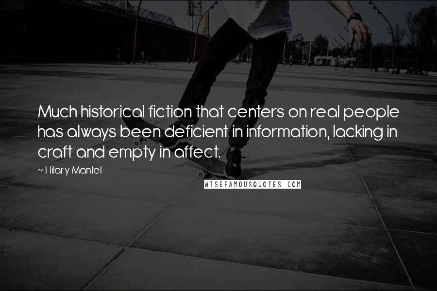 Hilary Mantel Quotes: Much historical fiction that centers on real people has always been deficient in information, lacking in craft and empty in affect.