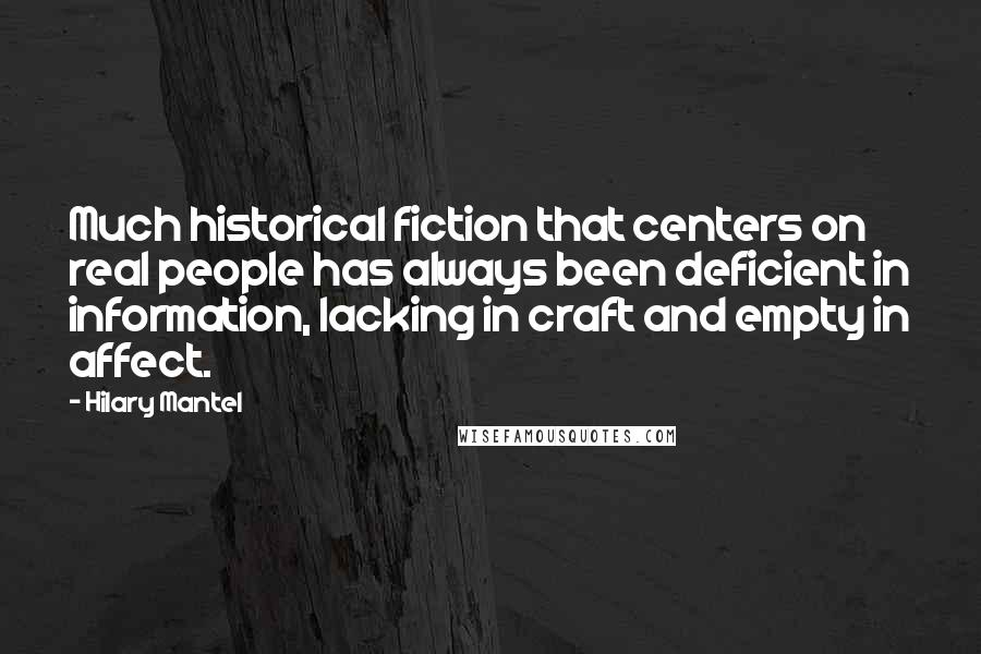 Hilary Mantel Quotes: Much historical fiction that centers on real people has always been deficient in information, lacking in craft and empty in affect.