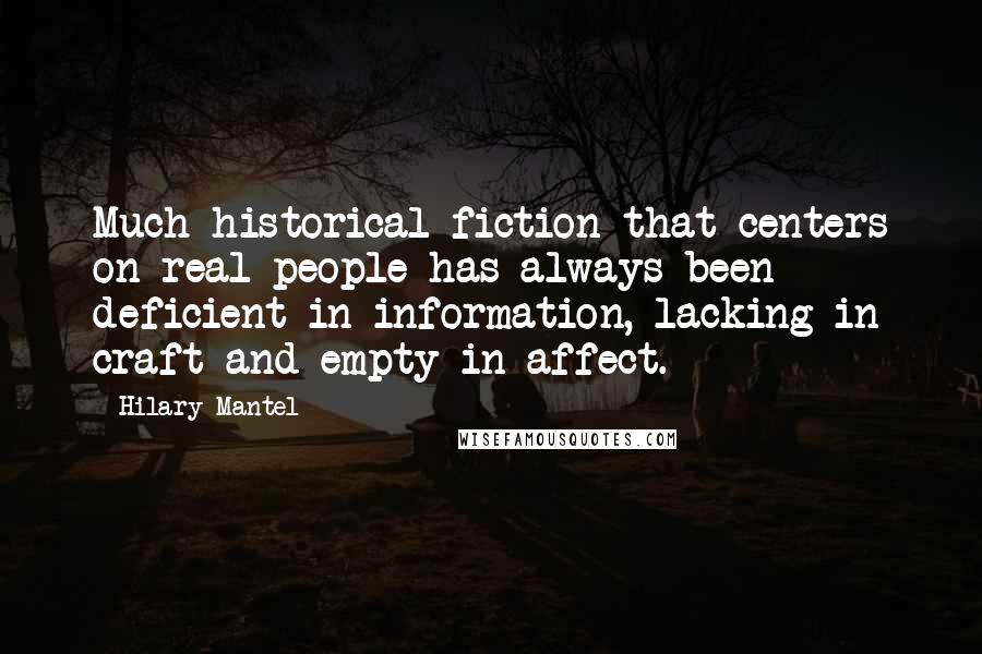 Hilary Mantel Quotes: Much historical fiction that centers on real people has always been deficient in information, lacking in craft and empty in affect.