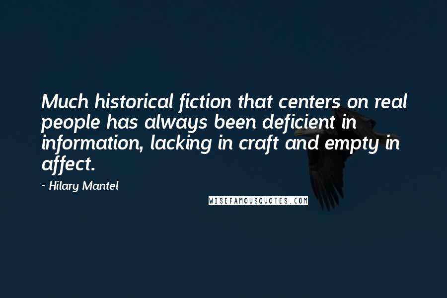Hilary Mantel Quotes: Much historical fiction that centers on real people has always been deficient in information, lacking in craft and empty in affect.