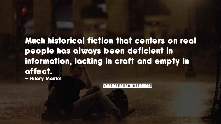 Hilary Mantel Quotes: Much historical fiction that centers on real people has always been deficient in information, lacking in craft and empty in affect.