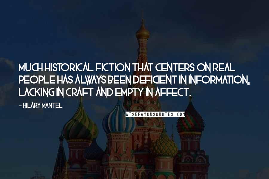 Hilary Mantel Quotes: Much historical fiction that centers on real people has always been deficient in information, lacking in craft and empty in affect.