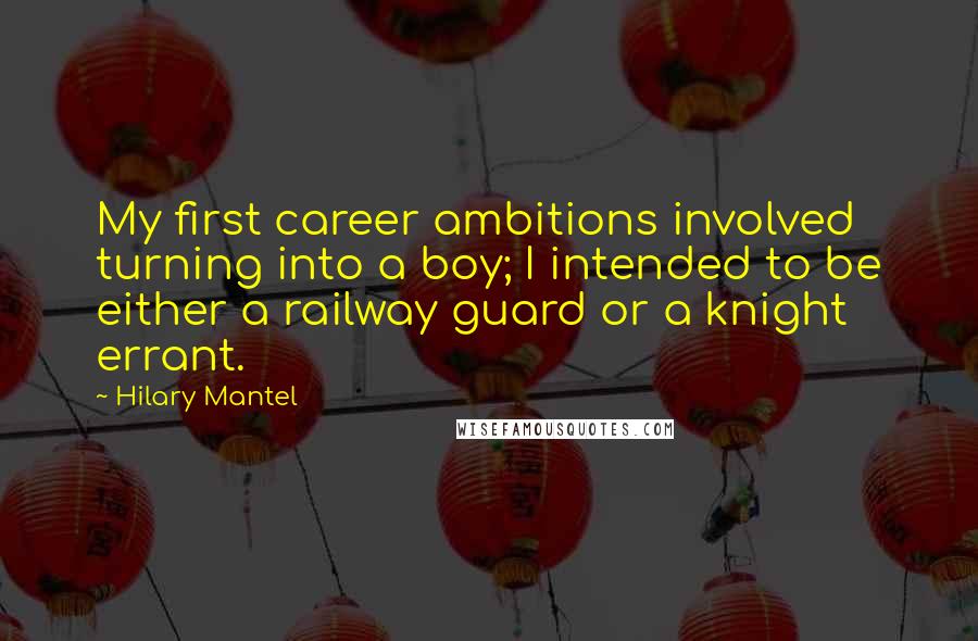 Hilary Mantel Quotes: My first career ambitions involved turning into a boy; I intended to be either a railway guard or a knight errant.