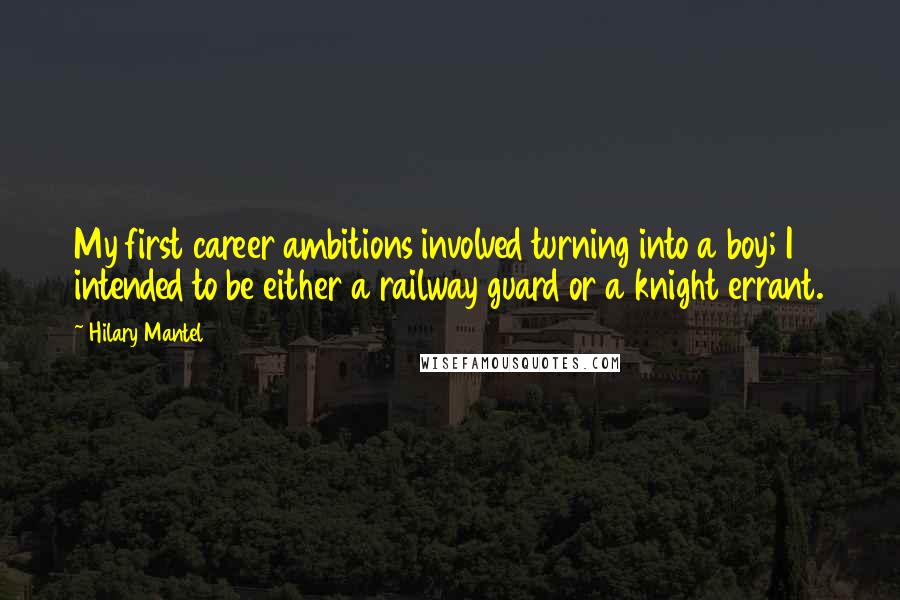 Hilary Mantel Quotes: My first career ambitions involved turning into a boy; I intended to be either a railway guard or a knight errant.