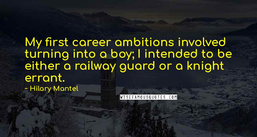 Hilary Mantel Quotes: My first career ambitions involved turning into a boy; I intended to be either a railway guard or a knight errant.