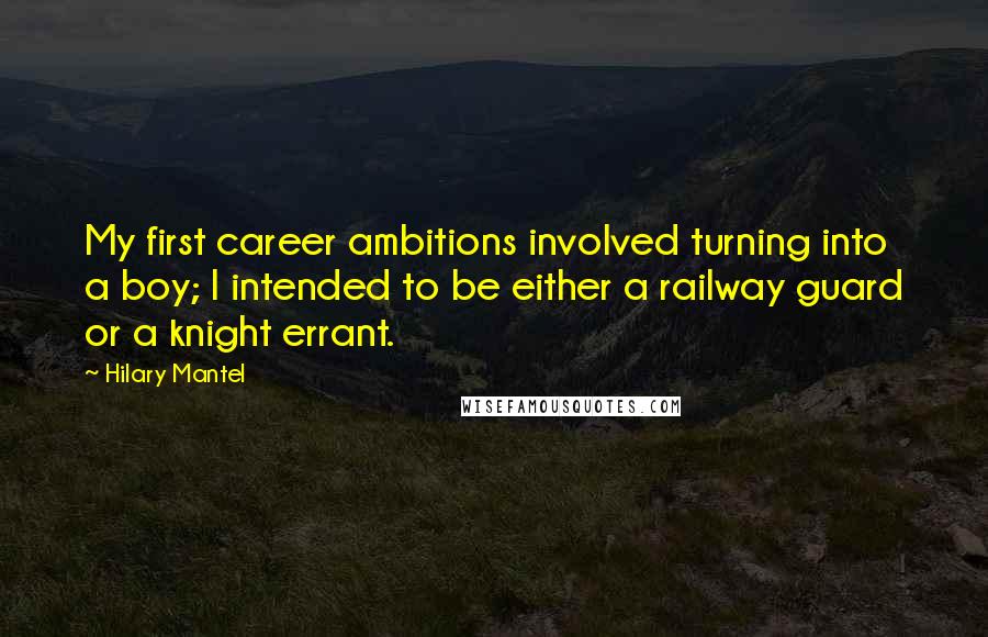 Hilary Mantel Quotes: My first career ambitions involved turning into a boy; I intended to be either a railway guard or a knight errant.